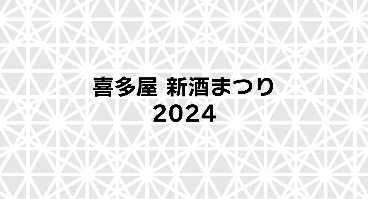 喜多屋 新酒まつり2024：今年も開催！限定酒や試飲を楽しむ秋の一日